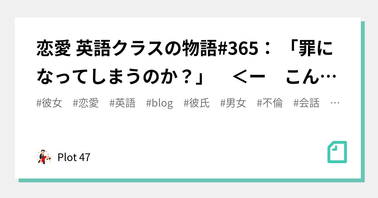 恋愛 英語クラスの物語 365 罪になってしまうのか ー こんな会話の後は このカップルも奈落の底へ Plot 47 Note