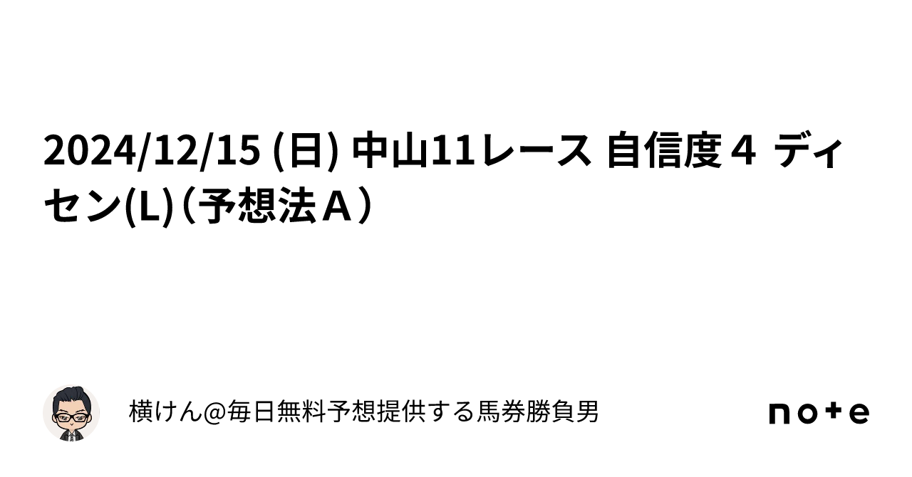 2024/12/15 (日) 中山11レース 自信度４ ディセン(L)（予想法Ａ）｜横けん@毎日無料予想提供する馬券勝負男