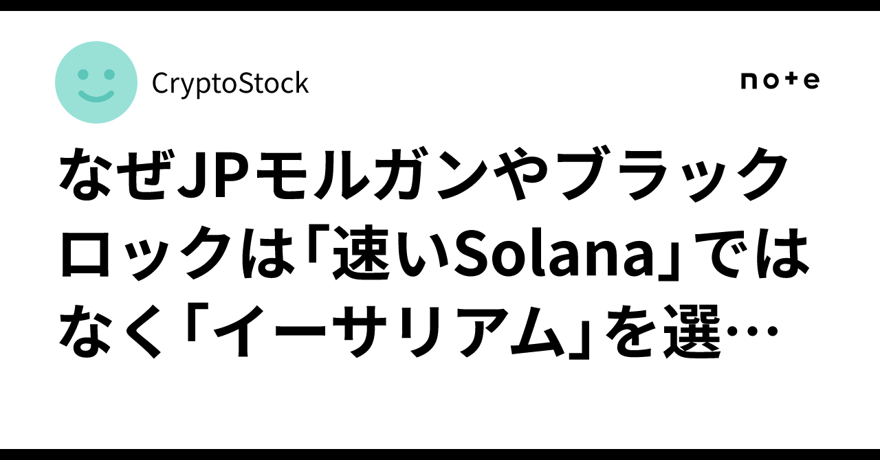 なぜJPモルガンやブラックロックは「速いSolana」ではなく「イーサリアム」を選ぶのか？｜CryptoStock