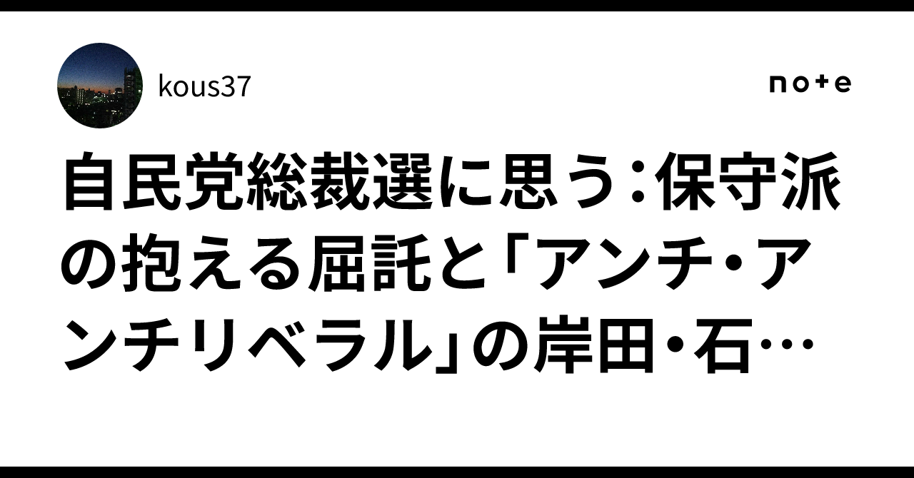 自民党総裁選に思う：保守派の抱える屈託と「アンチ・アンチリベラル」の岸田・石破・小泉路線の屈折｜kous37