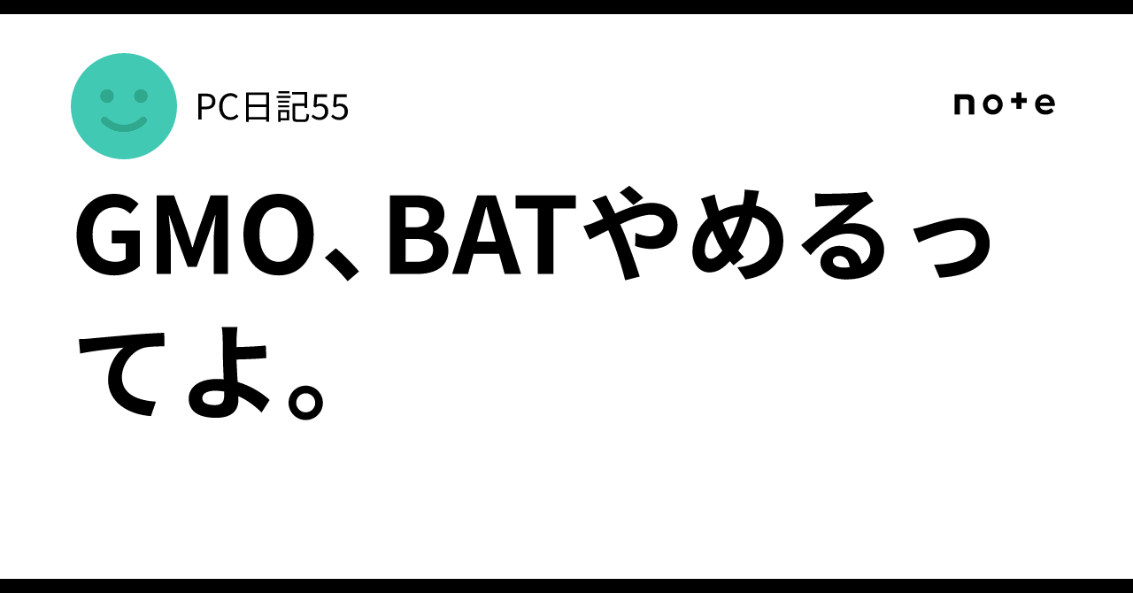 GMO、BATやめるってよ。｜PC日記55