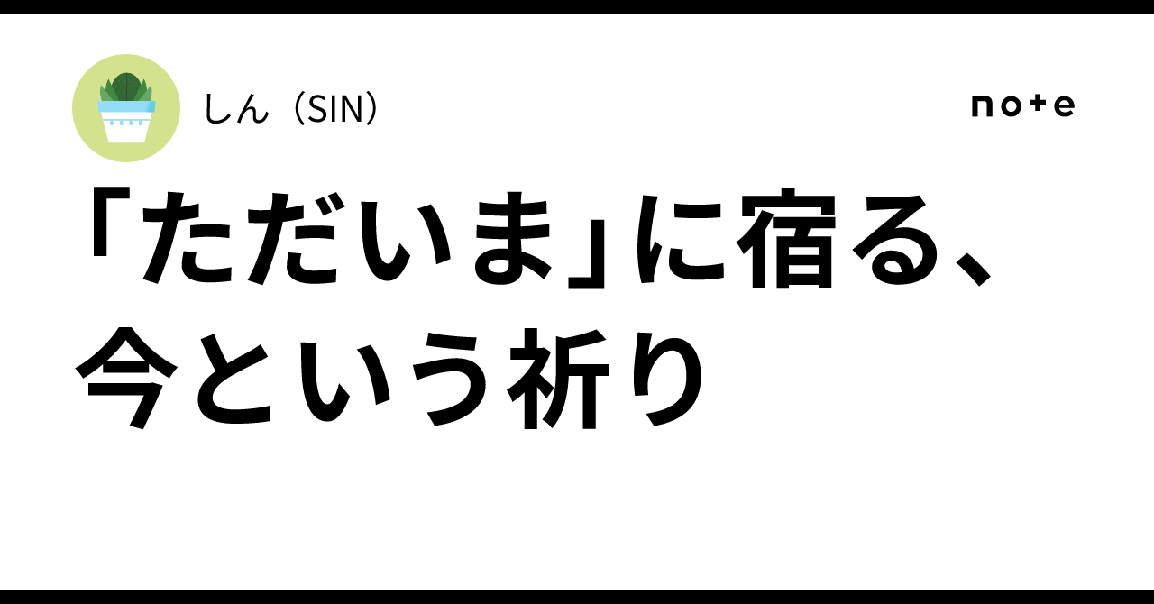 🍃「ただいま」に宿る、今という祈り|しん(SIN)