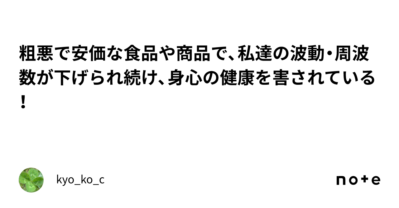 粗悪で安価な食品や商品で、私達の波動・周波数が下げられ続け、身心の健康を害されている！｜kyo_ko_c