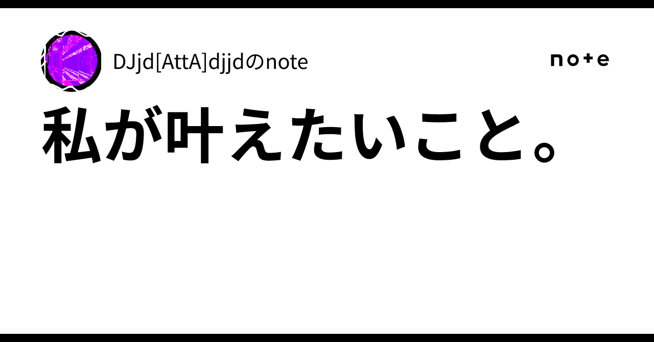 私が叶えたいこと。｜DJjd[AttA]djjdのnote
