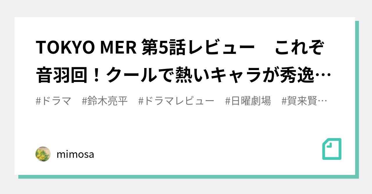 TOKYO MER 第5話レビュー これぞ音羽回！クールで熱いキャラが秀逸の賀来賢人さん。キャスティングの妙。｜みもざ