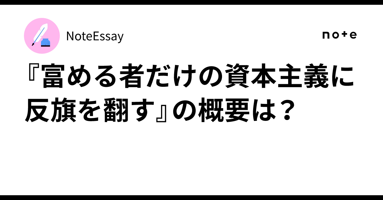 『富める者だけの資本主義に反旗を翻す』の概要は?|NoteEssay