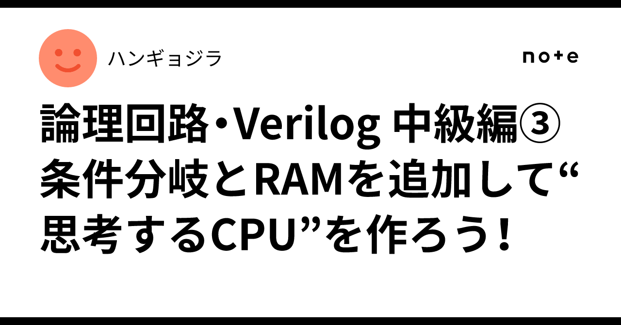 🧠 論理回路・Verilog 中級編③💾 条件分岐とRAMを追加して“思考するCPU”を作ろう!|ハンギョジラ