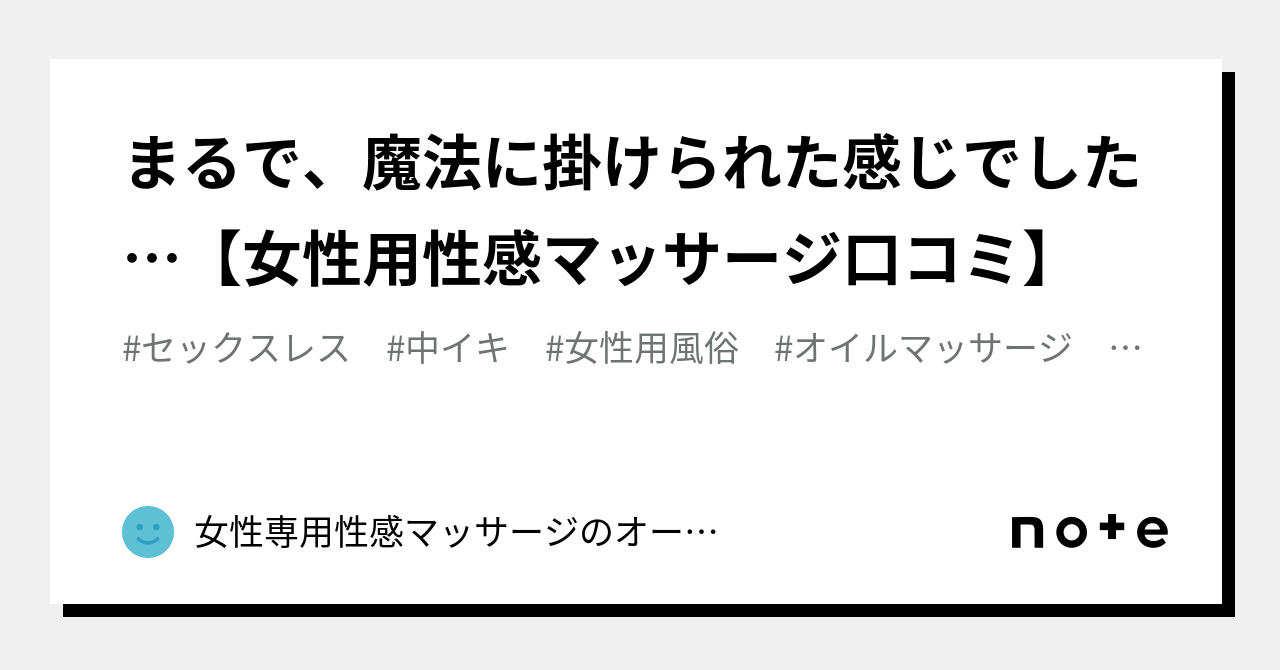 まるで、魔法に掛けられた感じでした…【女性用性感マッサージ口コミ】｜女性専用性感マッサージのオーガズムライフ（orgasm Life）