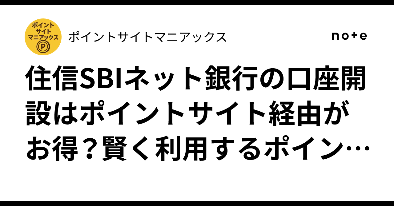 住信SBIネット銀行の口座開設はポイントサイト経由がお得？賢く利用するポイントを解説｜ポイントサイトマニアックス