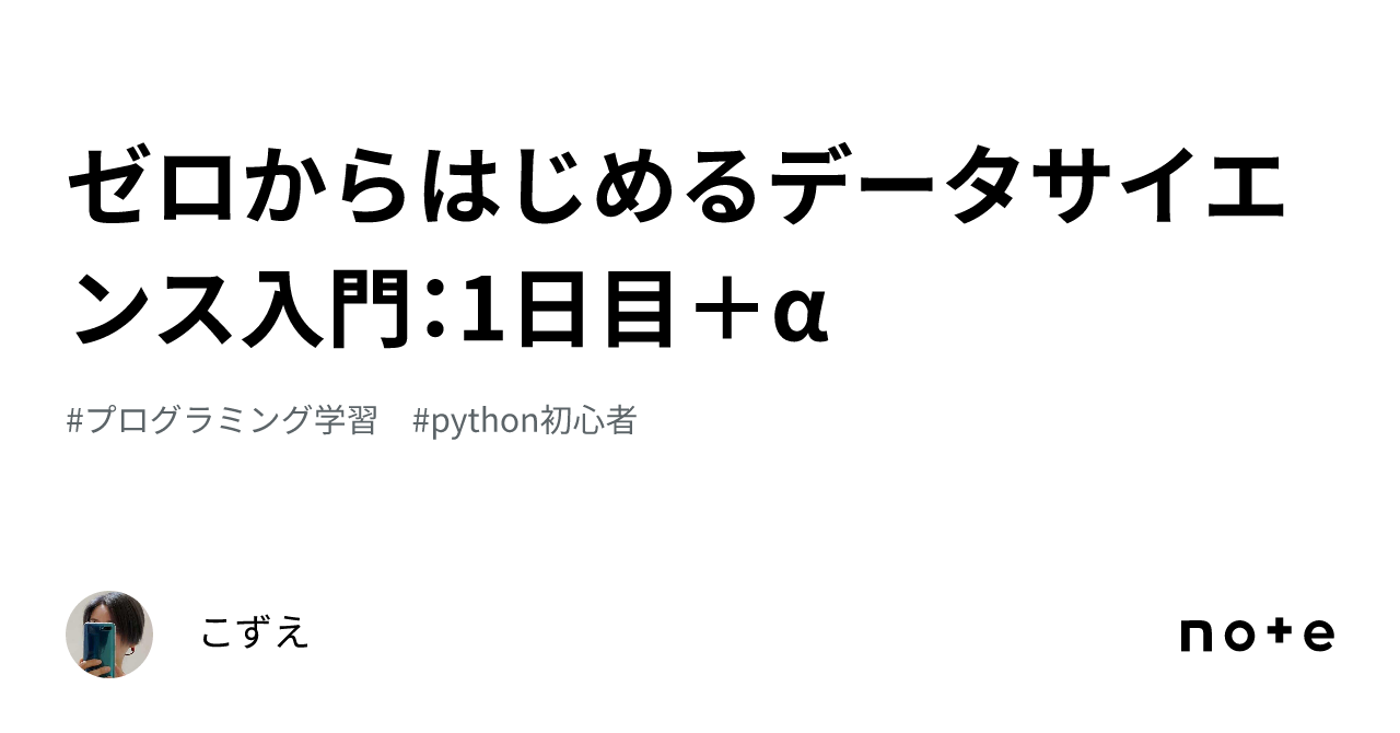 ゼロからはじめるデータサイエンス入門：1日目＋α｜こずえ