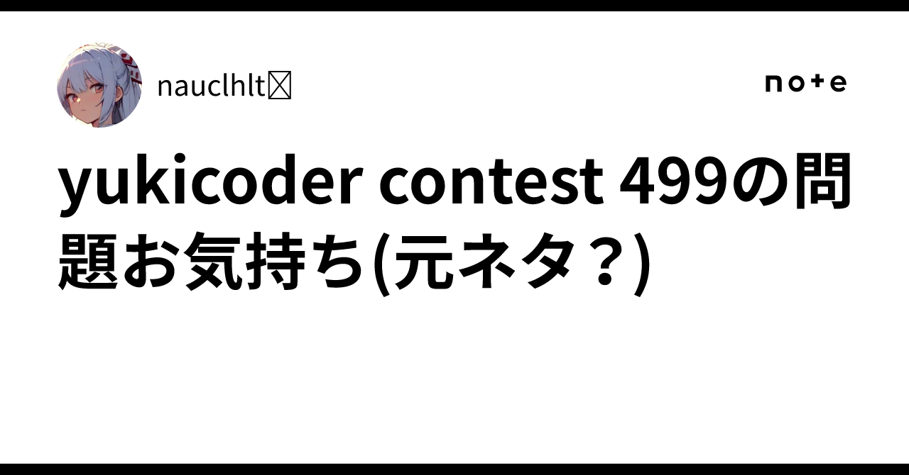 yukicoder contest 499の問題お気持ち(元ネタ？)｜nauclhlt🪷