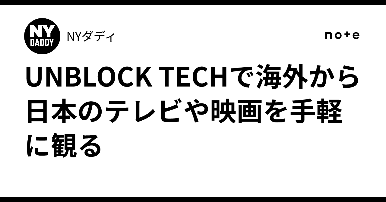 UNBLOCK TECHで海外から日本のテレビや映画を手軽に観る｜NYダディ