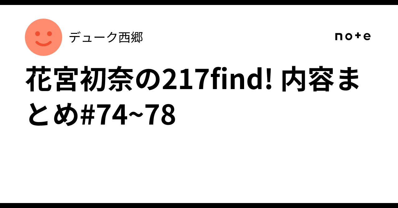 花宮初奈の217find! 内容まとめ#74~78｜デューク西郷