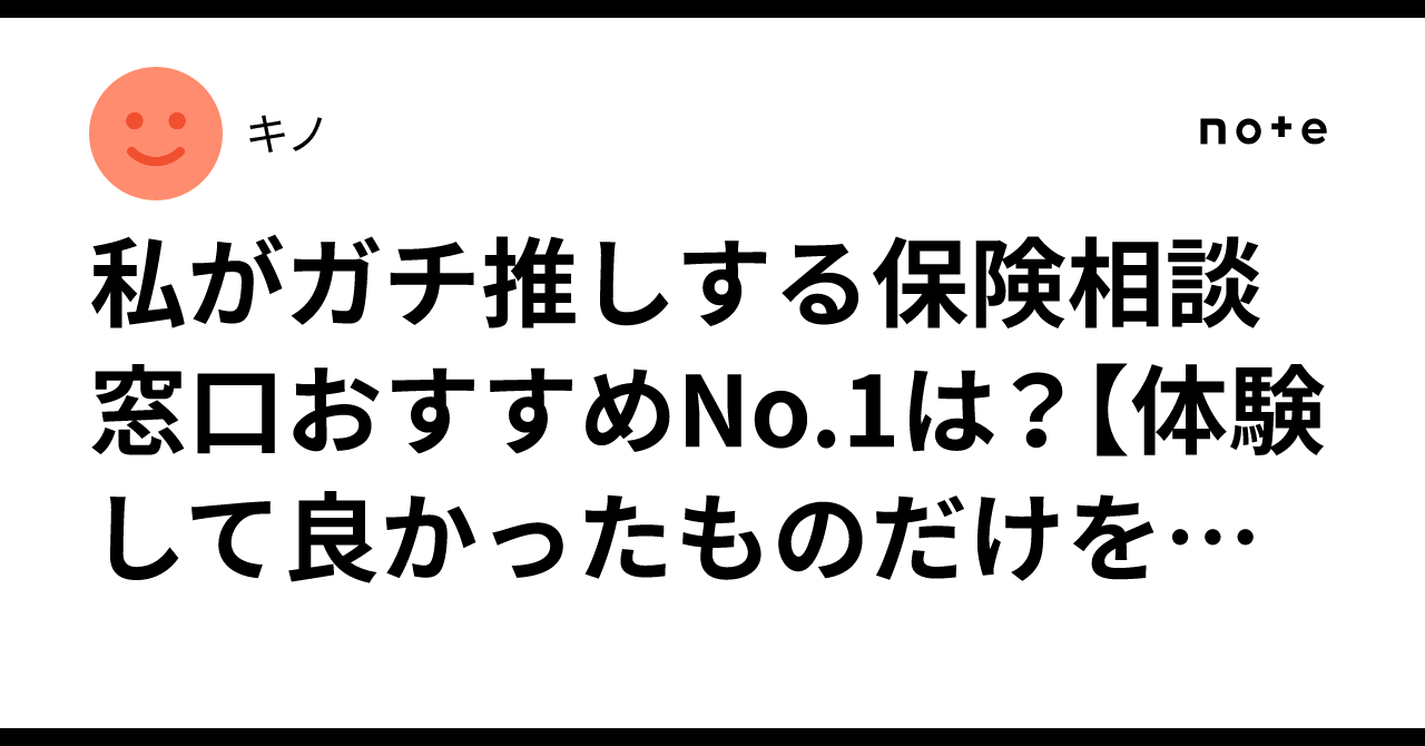 私がガチ推しする保険相談窓口おすすめNo.1は？【体験して良かったものだけを厳選！】｜キノ