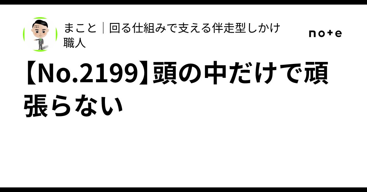 [No.2199] Don't try to do everything in your head｜まこと｜回る仕組みで支える伴走型しかけ職人