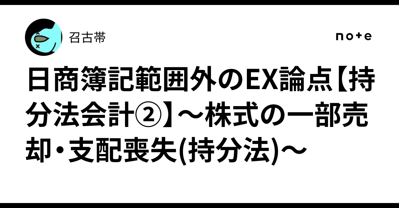 日商簿記範囲外のEX論点【持分法会計②】～株式の一部売却・支配喪失(持分法)～｜召古帯