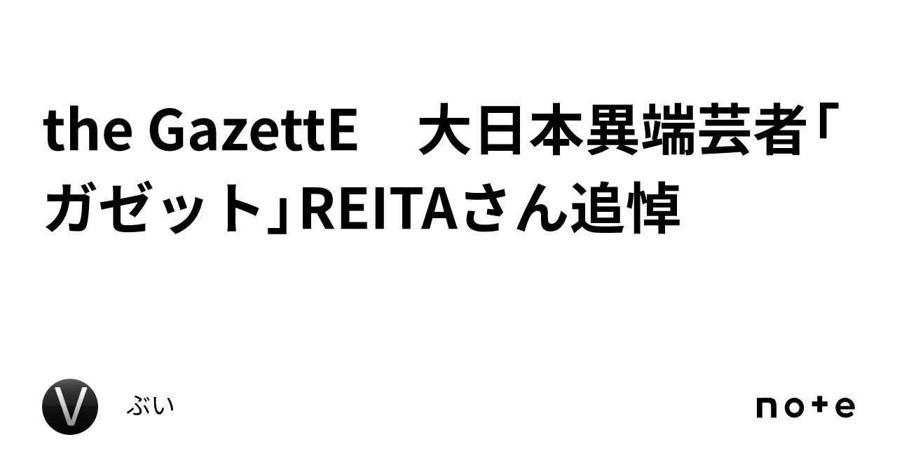 the GazettE 大日本異端芸者「ガゼット」REITAさん追悼｜ぶい