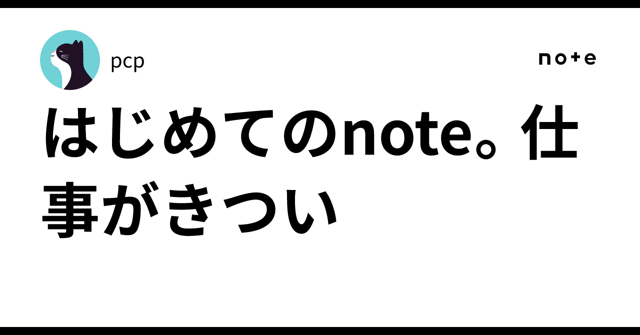 はじめてのnote。仕事がきつい|pcp