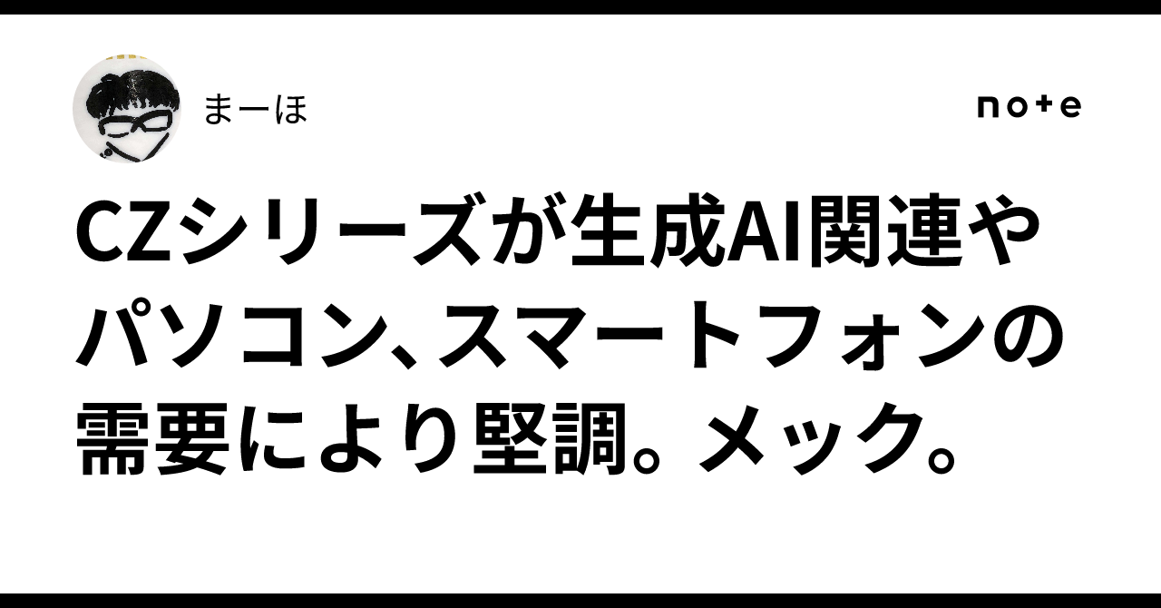 CZシリーズが生成AI関連やパソコン、スマートフォンの需要により堅調。メック。まーほ