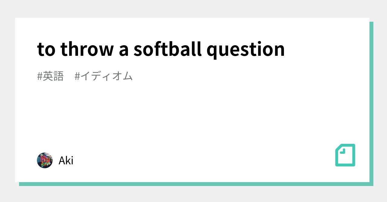 to throw a softball question｜Aki｜note