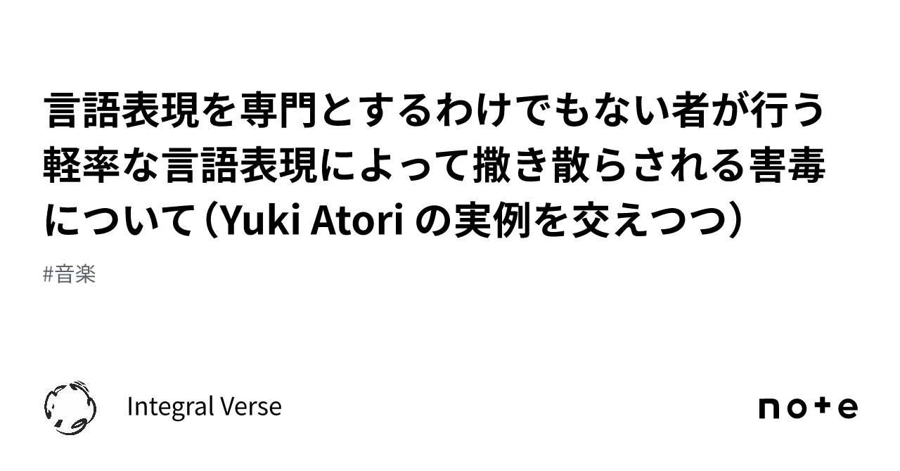言語表現を専門とするわけでもない者が行う軽率な言語表現によって撒き散らされる害毒について（Yuki Atori の実例を交えつつ）｜Integral  Verse（代表：田畑佑樹）