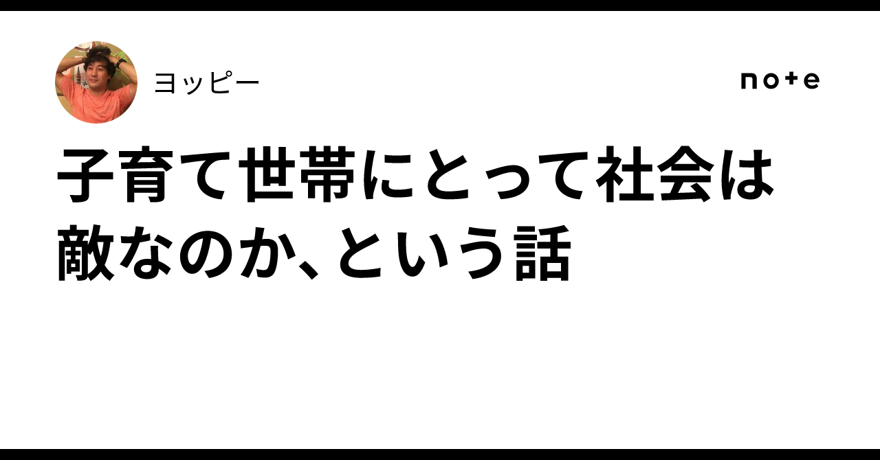 子育て世帯にとって社会は敵なのか、という話｜ヨッピー