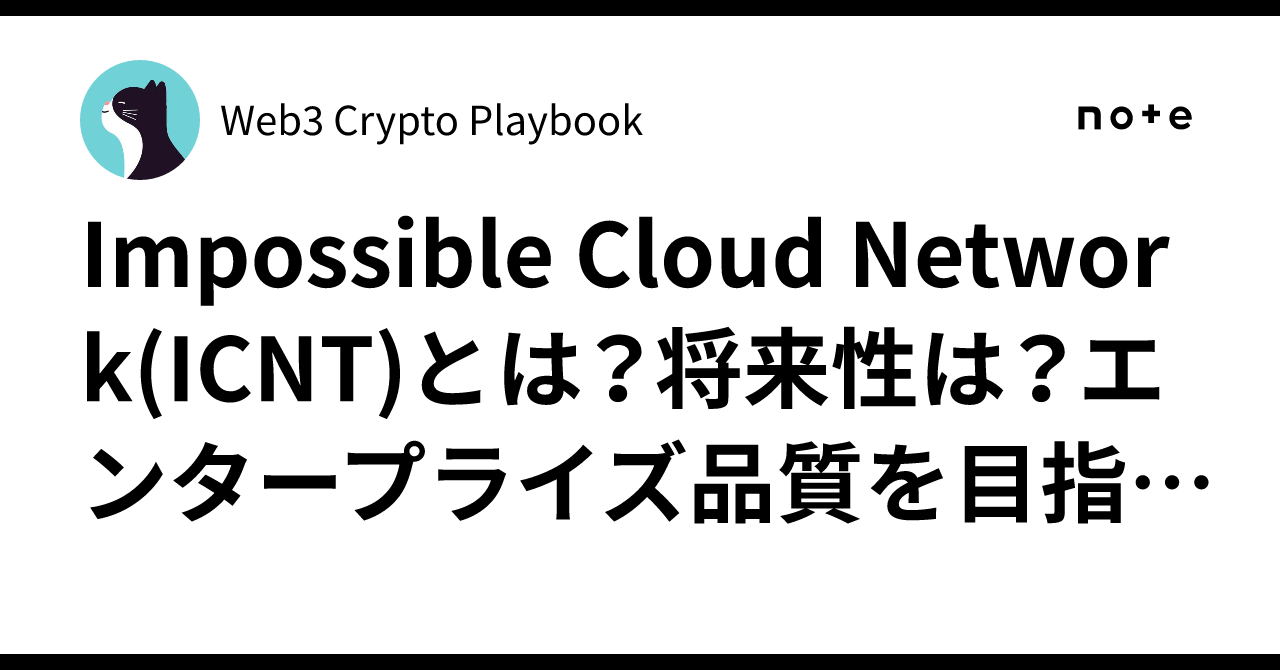Impossible Cloud Network(ICNT)とは？将来性は？エンタープライズ品質を目指すDePINの挑戦｜Web3 Crypto  Playbook