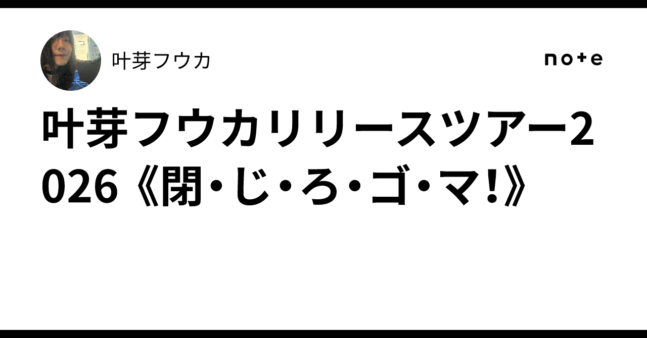 叶芽フウカリリースツアー2026 《閉・じ・ろ・ゴ・マ！》 ｜叶芽フウカ