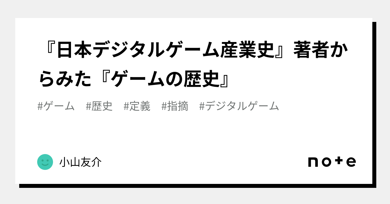 日本デジタルゲーム産業史』著者からみた『ゲームの歴史』｜小山友介