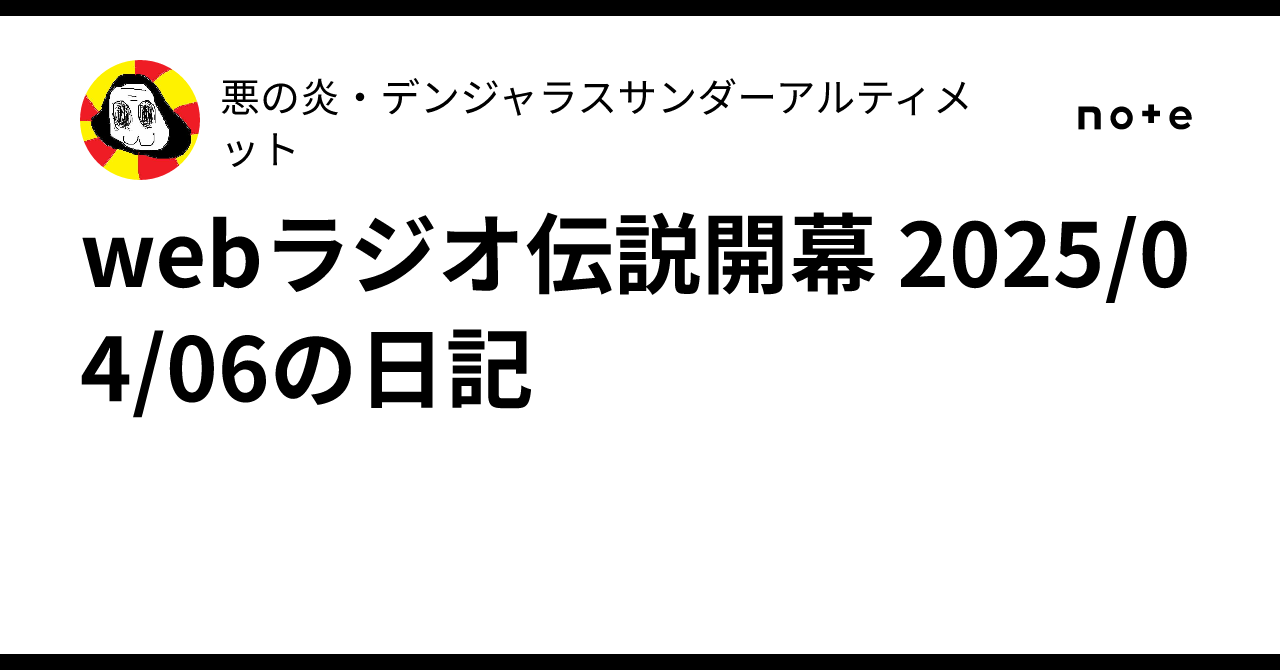webラジオ伝説開幕 2025/04/06の日記|悪の炎・デンジャラス webラジオ伝説開幕 2025/04/06の日記|悪の炎・デンジャラス