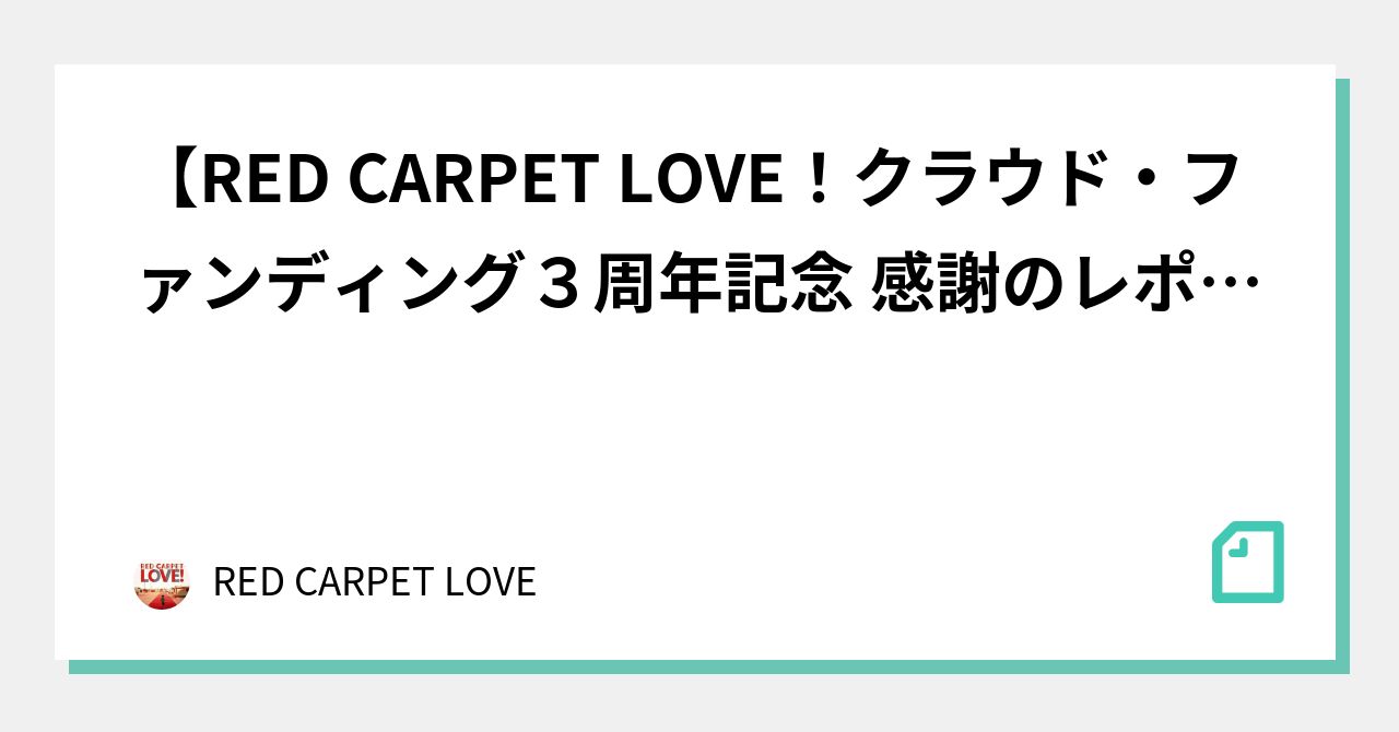 【RED CARPET LOVE！クラウド・ファンディング3周年記念😉 感謝のレポート】｜RED CARPET LOVE