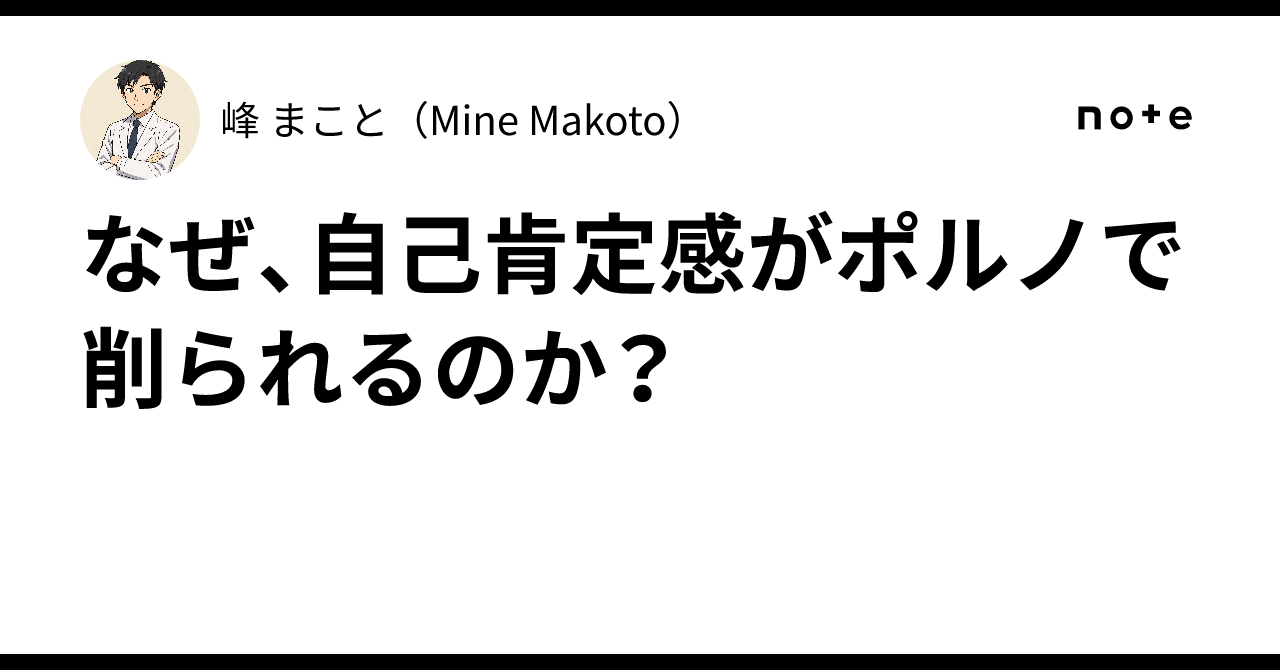 なぜ、自己肯定感がポルノで削られるのか？｜峰まこと
