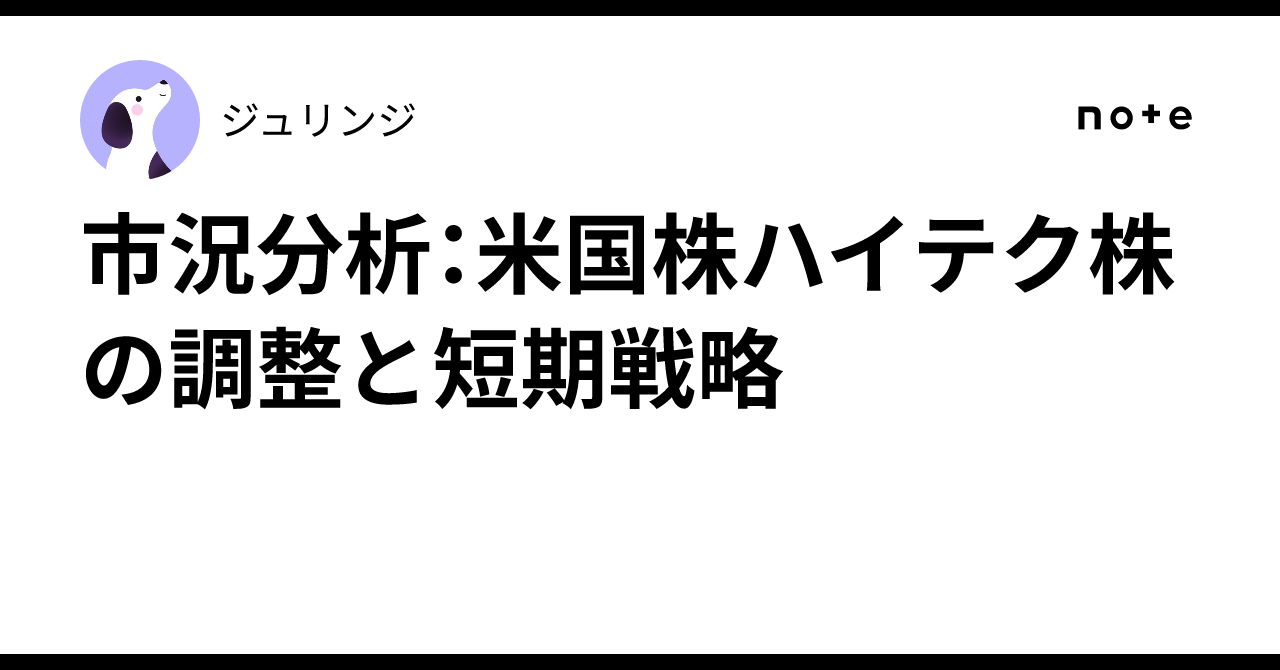 市況分析：米国株ハイテク株の調整と短期戦略｜ジュリンジ