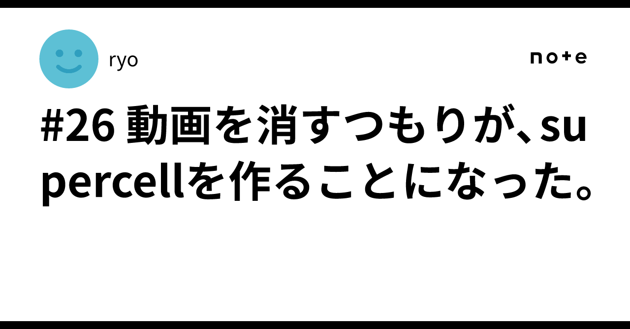 [B! copyright] #26 動画を消すつもりが、supercellを作ることになった。｜ryo