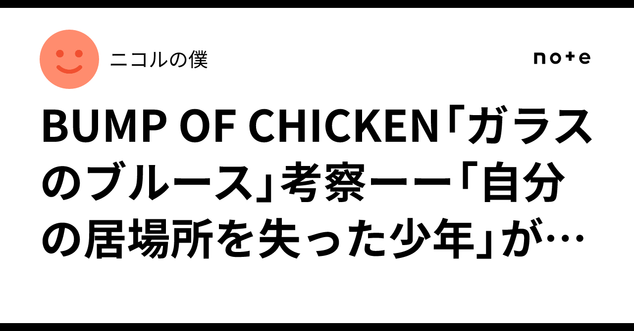 BUMP OF CHICKEN「ガラスのブルース」考察ーー「自分の居場所を失った ...