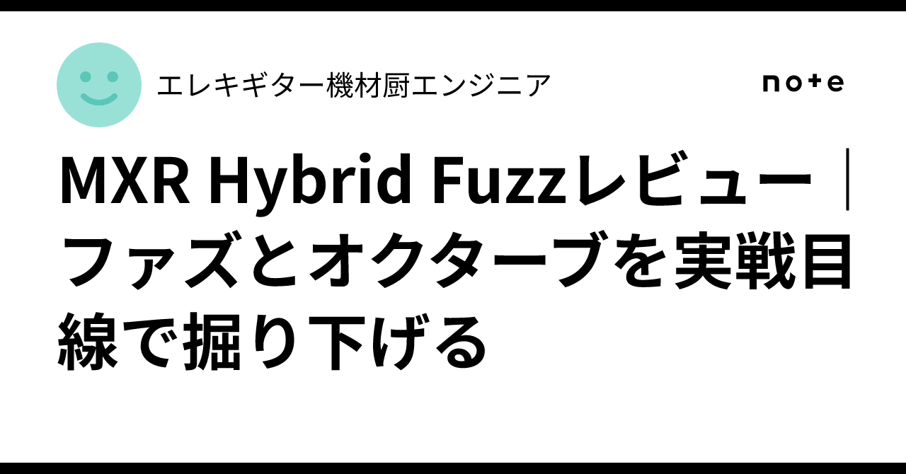 MXR Hybrid Fuzzレビュー｜ファズとオクターブを実戦目線で掘り下げる