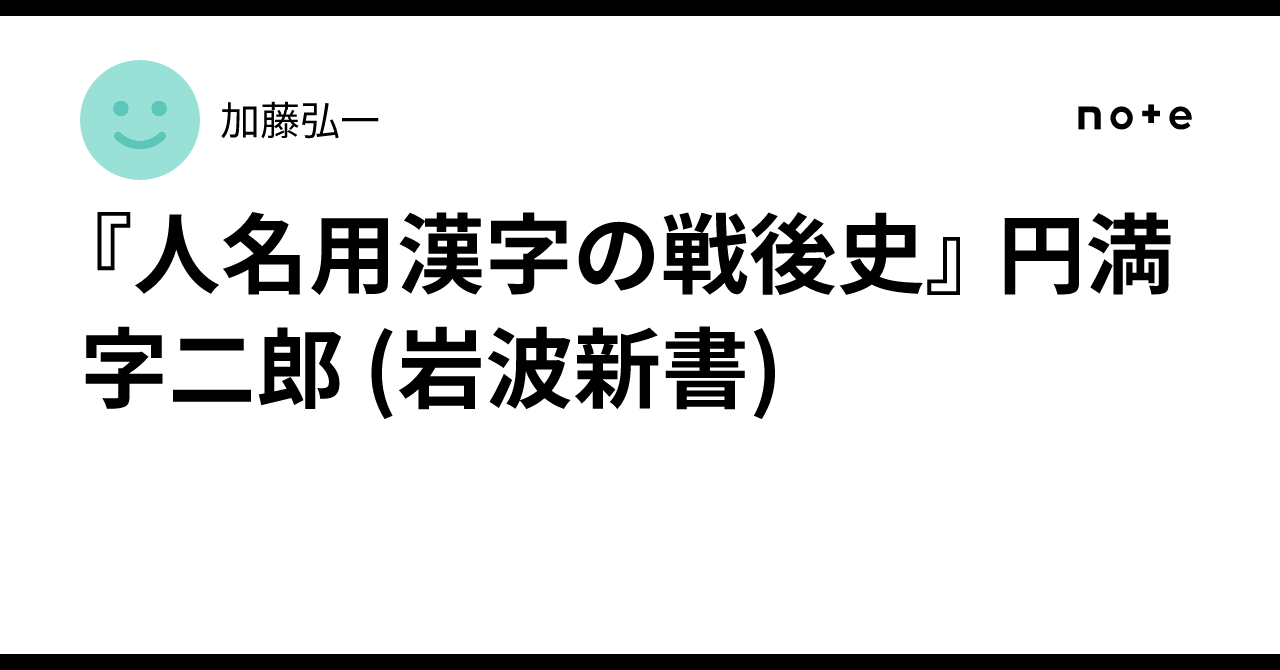 『人名用漢字の戦後史』 円満字二郎 (岩波新書)|加藤弘一