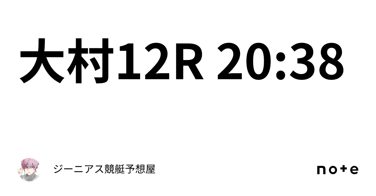 大村12r 20 38｜👑ジーニアス👑🔥競艇予想屋🔥