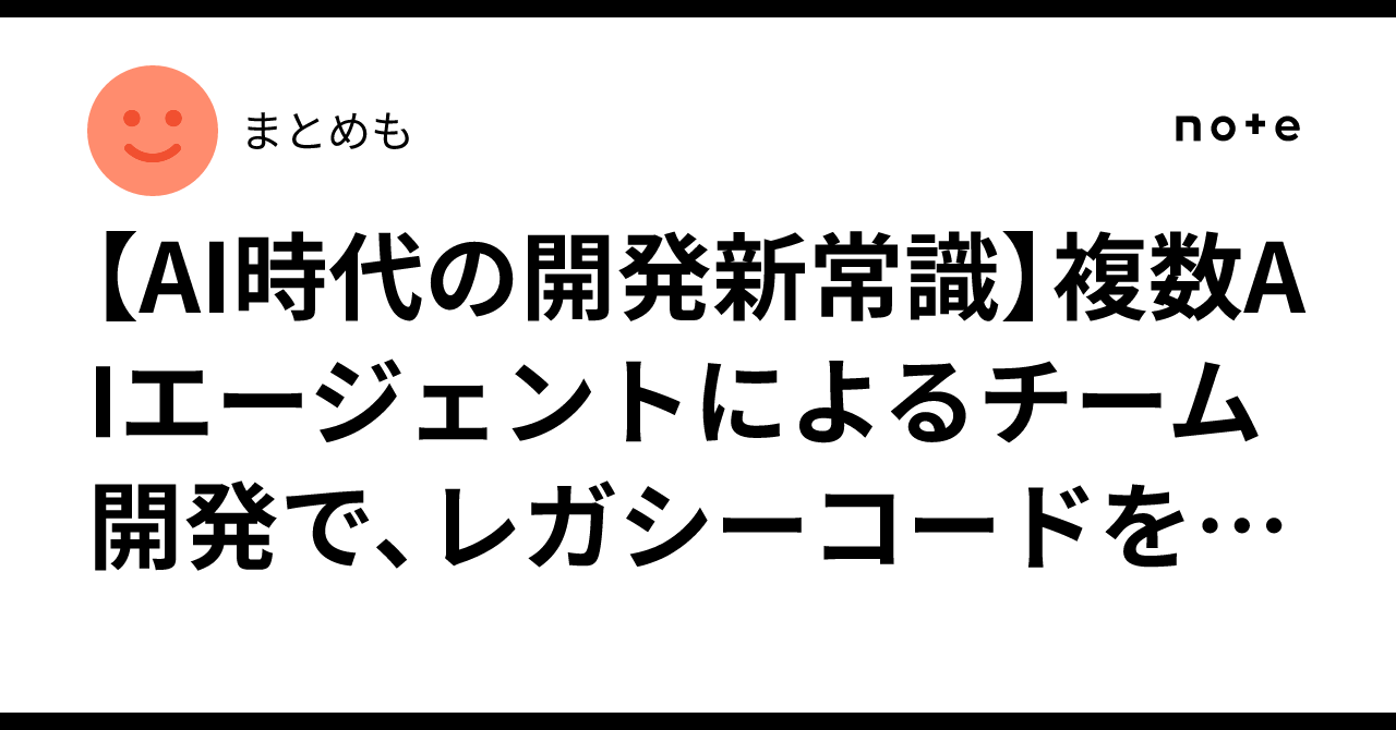 【AI時代の開発新常識】複数AIエージェントによるチーム開発で、レガシーコードを高速リファクタリングする方法|まとめも