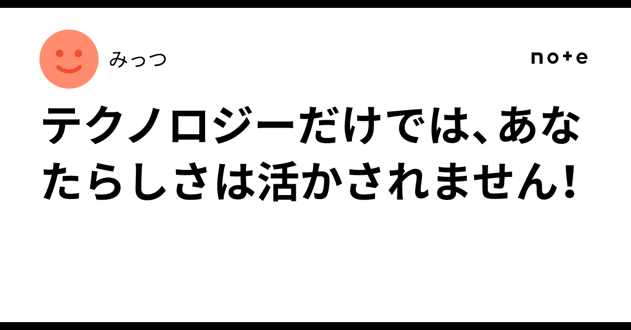 テクノロジーだけでは、あなたらしさは活かされません！みっつ