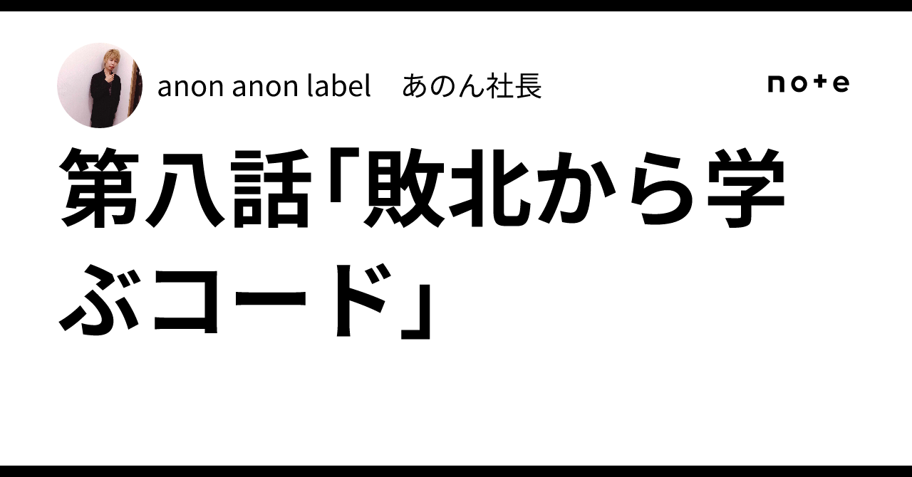 第八話「敗北から学ぶコード」｜anon anon label あのん社長