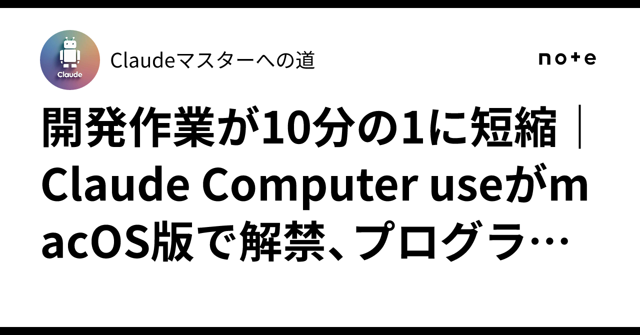 開発作業が10分の1に短縮|Claude Computer useがmacOS版で解禁、プログラミング未経験でもアプリ操作を自動化できる時代が ...