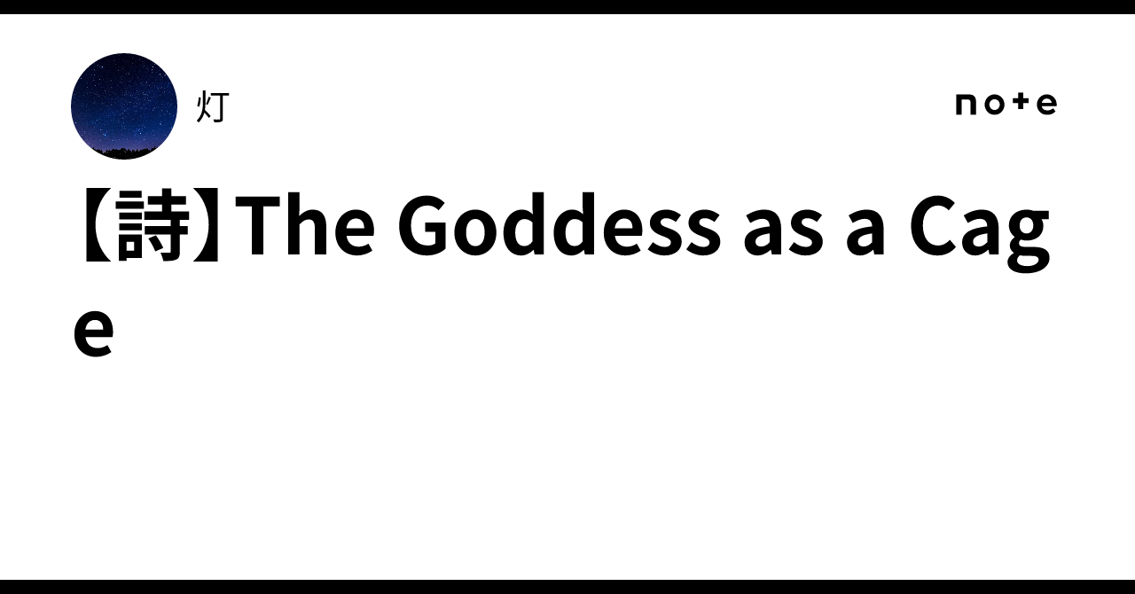 【詩】The Goddess as a Cage|灯