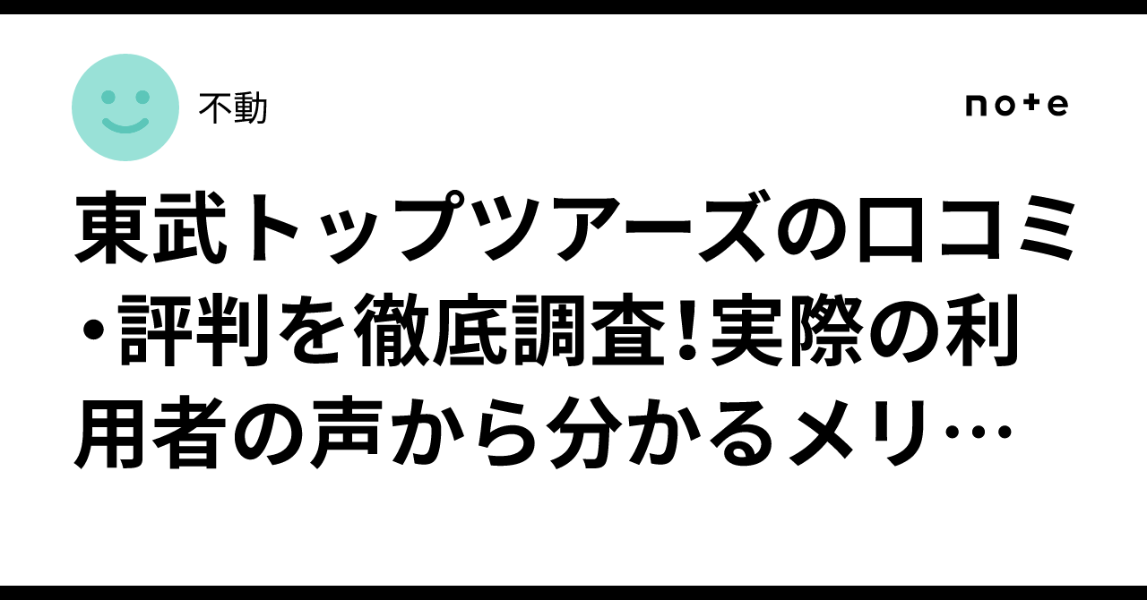 東武トップツアーズの口コミ・評判を徹底調査！実際の利用者の声から分かるメリット・デメリット｜不動