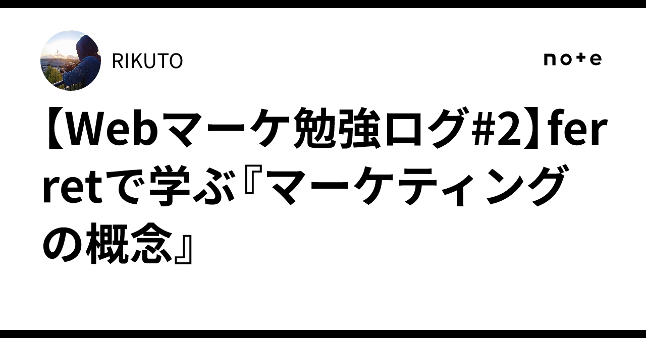 【Webマーケ勉強ログ#2】ferretで学ぶ『マーケティングの概念』RIKUTO
