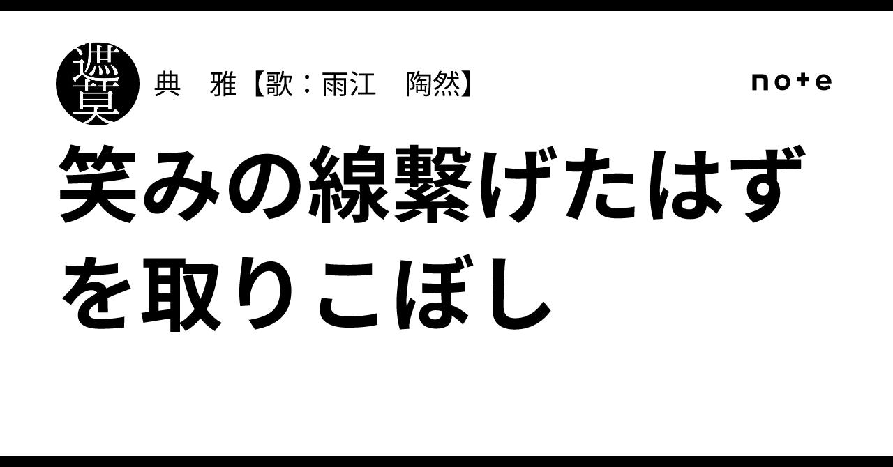 笑みの線繋げたはずを取りこぼし｜典 雅【歌：雨江 陶然】
