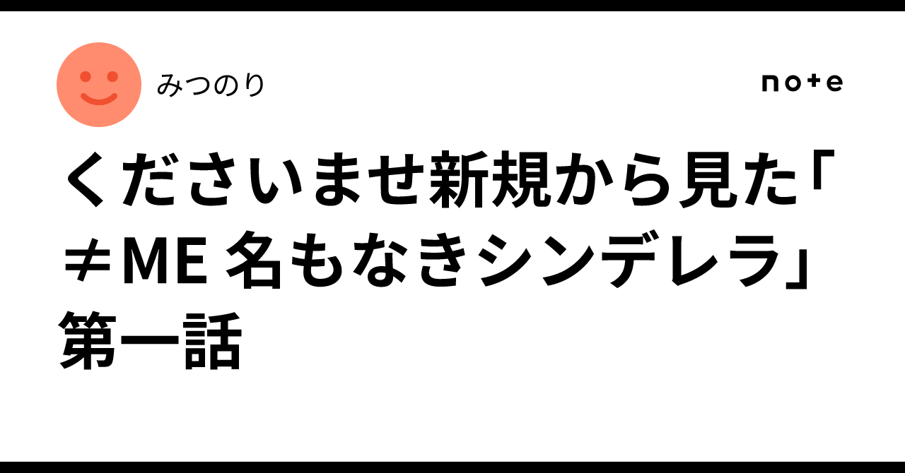 くださいませ新規から見た「≠ME 名もなきシンデレラ」第一話