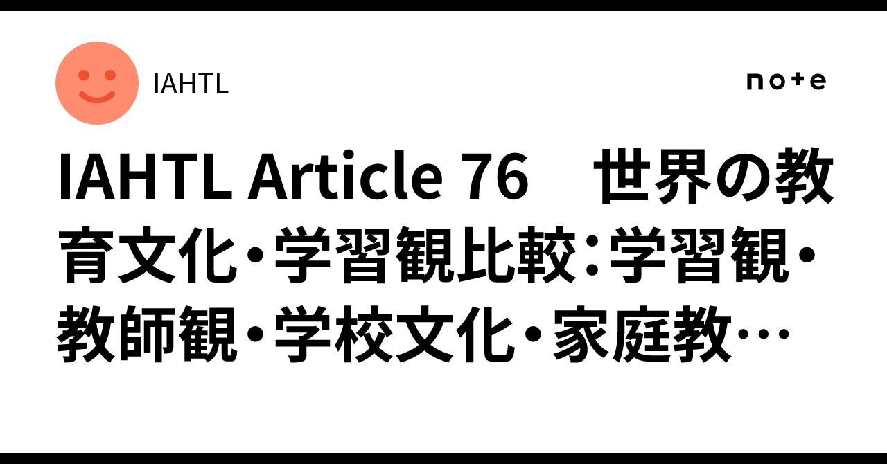 IAHTL Article 76 世界の教育文化・学習観比較：学習観・教師観・学校文化・家庭教育・AI学習の透明化｜IAHTL
