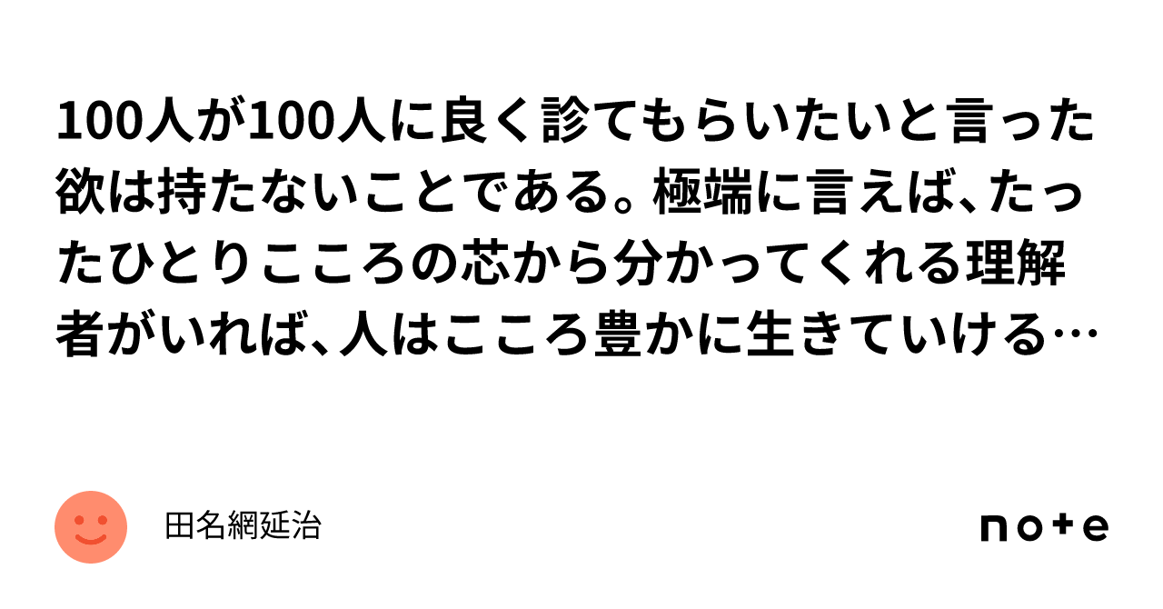 100人が100人に良く診てもらいたいと言った欲は持たないことである。極端に言えば、たったひとりこころの芯から分かってくれる理解者がいれば、人