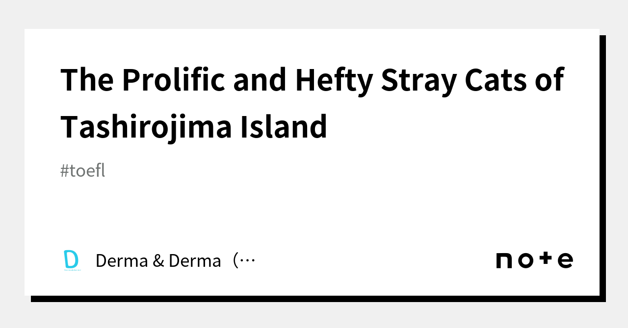 The Prolific and Hefty Stray Cats of Tashirojima Island｜Derma & Derma（D＆D）
